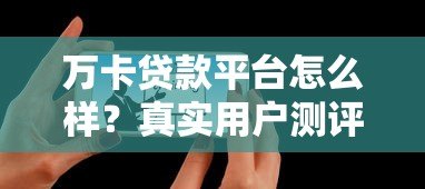 万卡贷款平台怎么样?真实用户测评与使用指南 万卡贷款平台怎么样?真实用户测评与使用指南