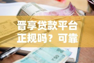 晋享贷款平台正规吗?可靠吗?一文详解资质、利率与用户评价 晋享贷款平台正规吗?可靠吗?一文详解资质、利率与用户评价