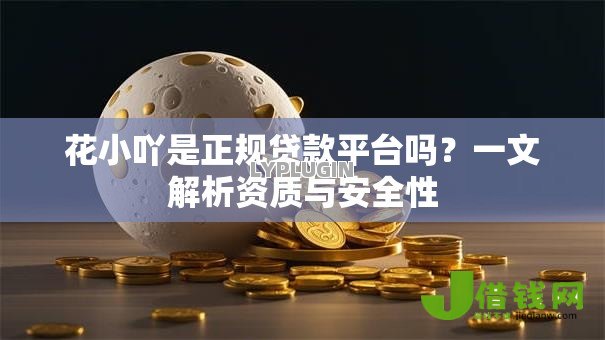 花小吖是正规贷款平台吗？一文解析资质与安全性