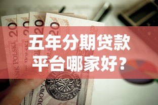 五年分期贷款平台哪家好?这5个靠谱平台值得推荐 五年分期贷款平台哪家好?这5个靠谱平台值得推荐
