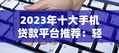 2023年十大手机贷款平台推荐：轻松借款，安全靠谱