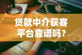 贷款中介获客平台靠谱吗？真实优缺点全解析