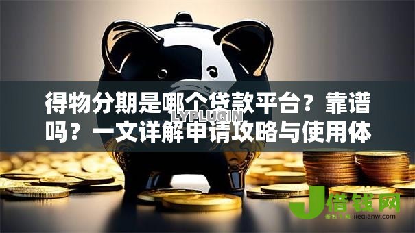 得物分期是哪个贷款平台？靠谱吗？一文详解申请攻略与使用体验