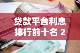 贷款平台利息排行前十名 2023最新低息推荐指南