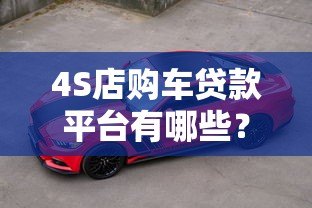 4S店购车贷款平台有哪些?5种渠道对比分析 4S店购车贷款平台有哪些?5种渠道对比分析