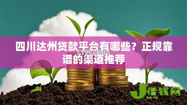 四川达州贷款平台有哪些?正规靠谱的渠道推荐 四川达州贷款平台有哪些?正规靠谱的渠道推荐