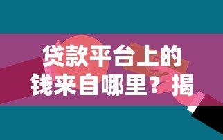 贷款平台上的钱来自哪里?揭秘资金来源与运作模式 贷款平台上的钱来自哪里?揭秘资金来源与运作模式