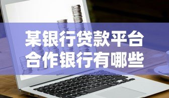 某银行贷款平台合作银行有哪些?10家主流机构深度解析 某银行贷款平台合作银行有哪些?10家主流机构深度解析