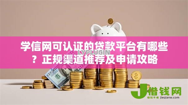 学信网可认证的贷款平台有哪些？正规渠道推荐及申请攻略