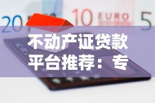 不动产证贷款平台推荐：专业抵押融资的五大核心优势