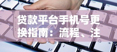 贷款平台手机号更换指南：流程、注意事项与常见问题