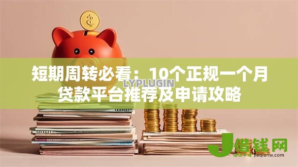 短期周转必看:10个正规一个月贷款平台推荐及申请攻略 短期周转必看:10个正规一个月贷款平台推荐及申请攻略