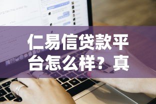 仁易信贷款平台怎么样?真实用户评测与申请流程解析 仁易信贷款平台怎么样?真实用户评测与申请流程解析