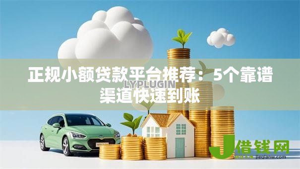 正规小额贷款平台推荐：5个靠谱渠道快速到账