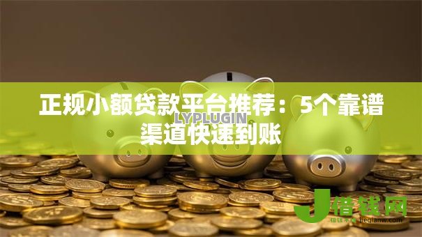 正规小额贷款平台推荐：5个靠谱渠道快速到账