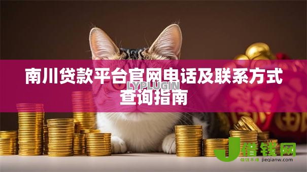 南川贷款平台官网电话及联系方式查询指南 南川贷款平台官网电话及联系方式查询指南