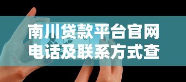南川贷款平台官网电话及联系方式查询指南 南川贷款平台官网电话及联系方式查询指南