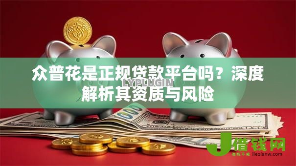 众普花是正规贷款平台吗？深度解析其资质与风险