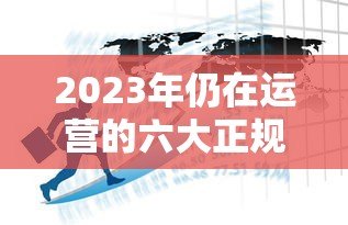 2023年仍在运营的六大正规贷款平台盘点及选择指南 2023年仍在运营的六大正规贷款平台盘点及选择指南