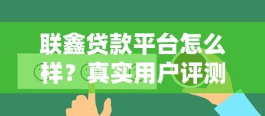 联鑫贷款平台怎么样?真实用户评测与贷款服务解析 联鑫贷款平台怎么样?真实用户评测与贷款服务解析