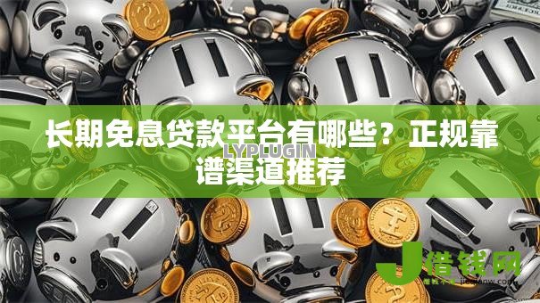 长期免息贷款平台有哪些？正规靠谱渠道推荐