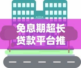 免息期超长贷款平台推荐:这些平台可享受1年以上免息优惠 免息期超长贷款平台推荐:这些平台可享受1年以上免息优惠