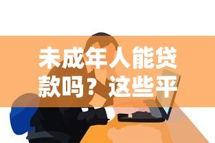 未成年人能贷款吗？这些平台规定和风险必须知道