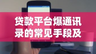 贷款平台爆通讯录的常见手段及应对方法揭秘 贷款平台爆通讯录的常见手段及应对方法揭秘