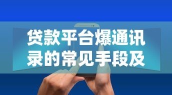 贷款平台爆通讯录的常见手段及应对方法揭秘 贷款平台爆通讯录的常见手段及应对方法揭秘