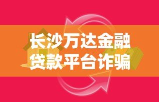 长沙万达金融贷款平台诈骗内幕曝光：如何识别贷款陷阱