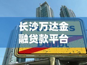 长沙万达金融贷款平台诈骗内幕曝光：如何识别贷款陷阱