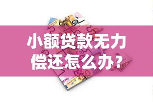 小额贷款无力偿还怎么办?实用应对方案解析 小额贷款无力偿还怎么办?实用应对方案解析