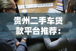 贵州二手车贷款平台推荐:哪家靠谱?申请条件与流程全解析 贵州二手车贷款平台推荐:哪家靠谱?申请条件与流程全解析