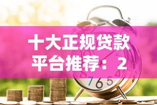 十大正规贷款平台推荐:2023最新低利率借款渠道对比 十大正规贷款平台推荐:2023最新低利率借款渠道对比