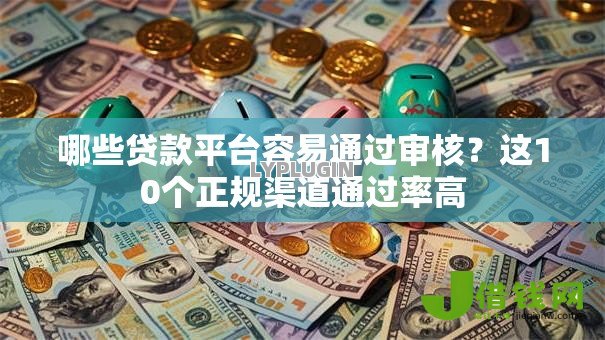 哪些贷款平台容易通过审核？这10个正规渠道通过率高