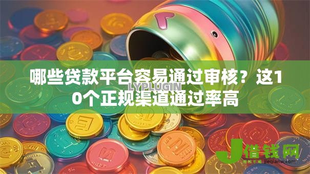 哪些贷款平台容易通过审核？这10个正规渠道通过率高