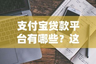 支付宝贷款平台有哪些?这几款靠谱产品值得一试 支付宝贷款平台有哪些?这几款靠谱产品值得一试