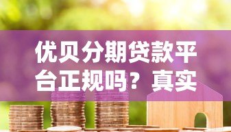 优贝分期贷款平台正规吗?真实用户评测与风险分析 优贝分期贷款平台正规吗?真实用户评测与风险分析