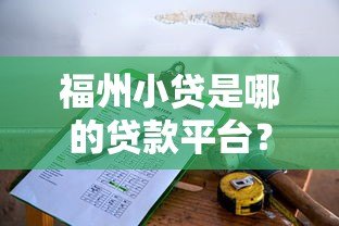 福州小贷是哪的贷款平台？正规资质与申请条件解析