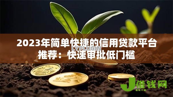 2023年简单快捷的信用贷款平台推荐：快速审批低门槛