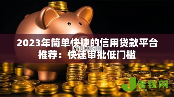 2023年简单快捷的信用贷款平台推荐：快速审批低门槛