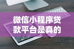 微信小程序贷款平台是真的吗?实测10大平台揭秘贷款安全与风险 微信小程序贷款平台是真的吗?实测10大平台揭秘贷款安全与风险