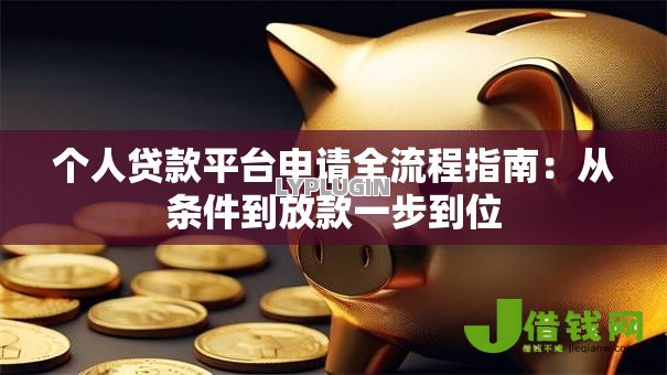 个人贷款平台申请全流程指南:从条件到放款一步到位 个人贷款平台申请全流程指南:从条件到放款一步到位