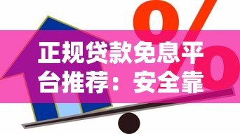 正规贷款免息平台推荐：安全靠谱的免息借贷渠道盘点