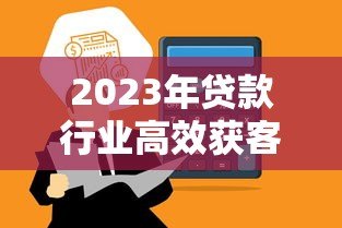 2023年贷款行业高效获客平台推荐及实战经验分享