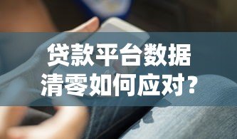 贷款平台数据清零如何应对？7个实用解决办法