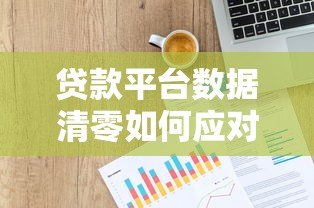 贷款平台数据清零如何应对？7个实用解决办法