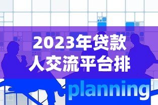 2023年贷款人交流平台排名与深度解析
