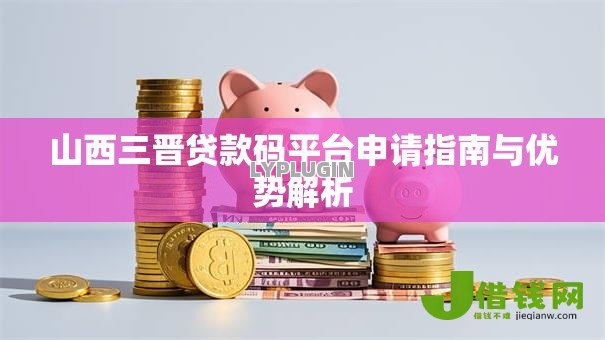 山西三晋贷款码平台申请指南与优势解析