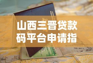山西三晋贷款码平台申请指南与优势解析